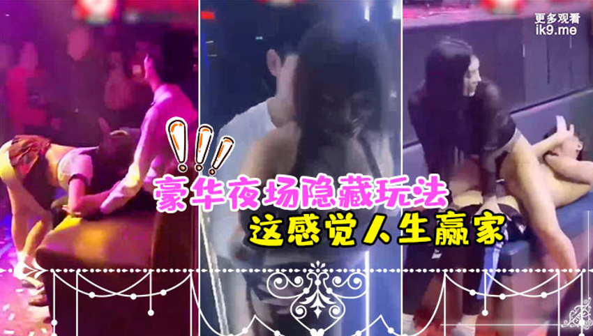 豪华夜场隐藏玩法_美女骚逼们都扑过来主动勾引_这感.觉人生赢家