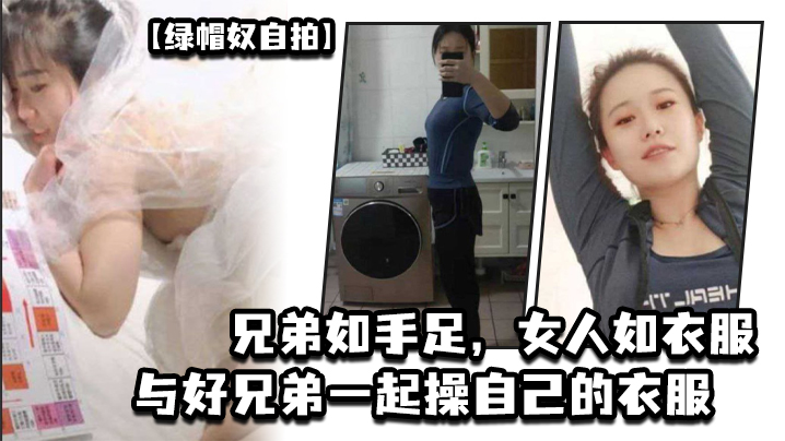 绿帽奴自拍兄弟如手足女人如衣服与好兄弟一起操自己的.衣服