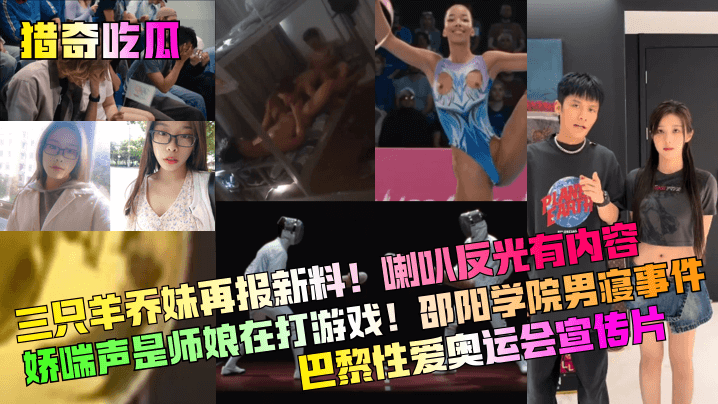 猎奇吃瓜三只羊乔妹再报新料喇叭反光有内容娇喘声是师.娘在打游戏邵阳学院男寝事件巴黎性爱奥运会宣传片