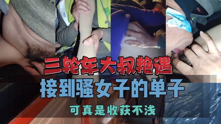 三轮车大叔艳遇接到骚女子的单子可真是收获不浅.